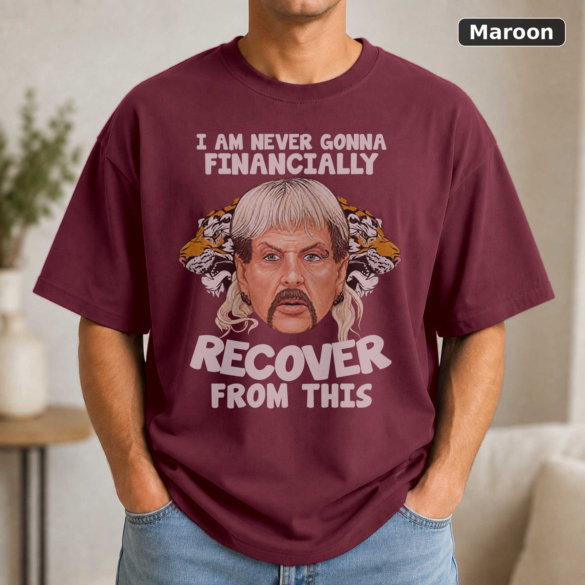 Joe Exotic Im Never Gonna Financially Recover T-Shirt, Tiger King Funny Tee 4