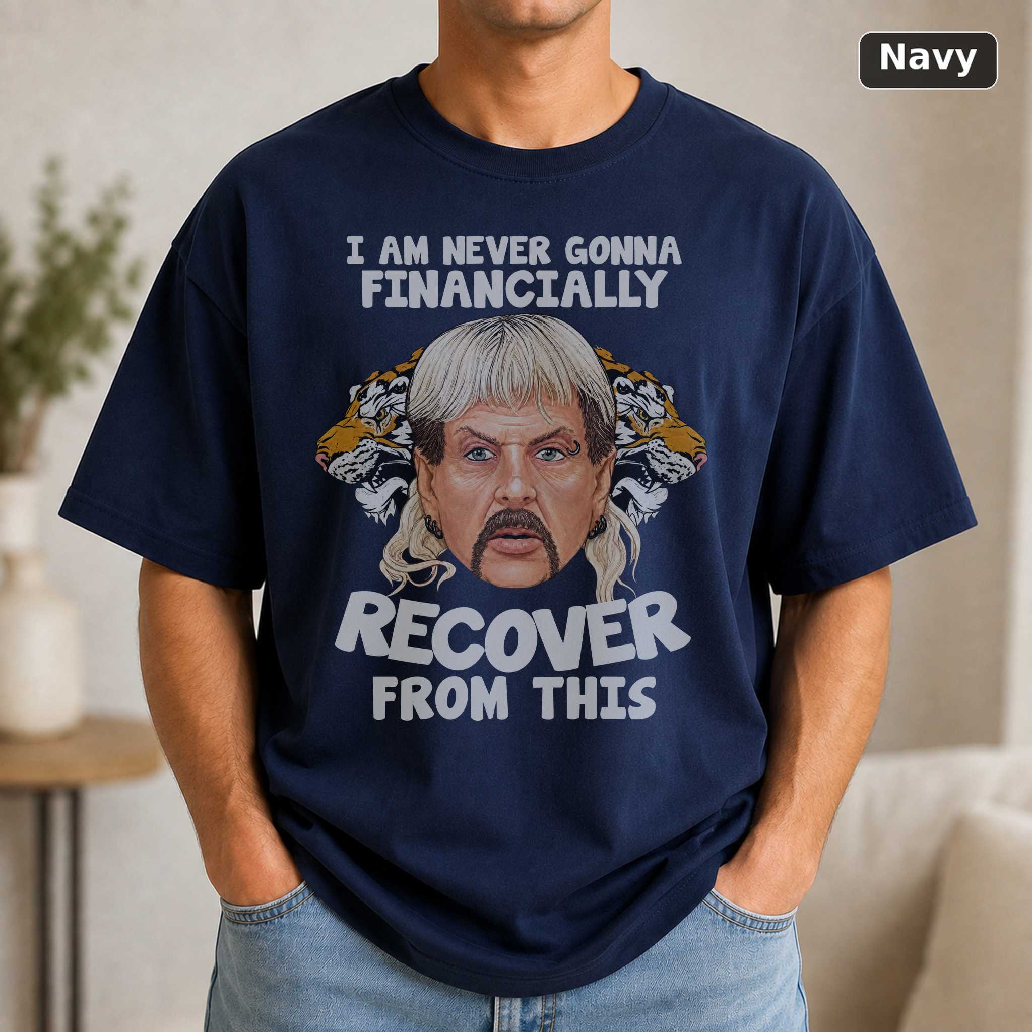 Joe Exotic Im Never Gonna Financially Recover T-Shirt, Tiger King Funny Tee 5