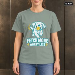 Fetch More Worry Less T-Shirt, Colorful Dog Lover Graphic