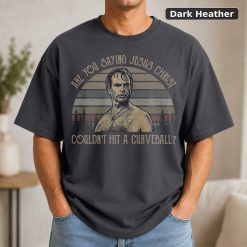 Are You Saying Jesus Christ Couldn’t Hit A Curveball Vintage Movie Shirt 7