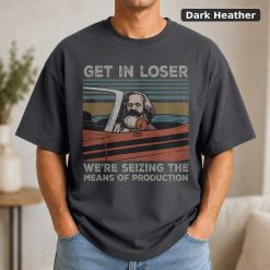 Karl Marx Get In Loser Were Seizing The Means Tshirt Men Women Children Kids T shirt Hoodie 7